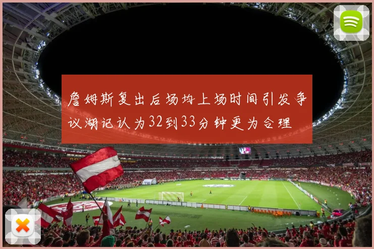 詹姆斯复出后场均上场时间引发争议湖记认为32到33分钟更为合理