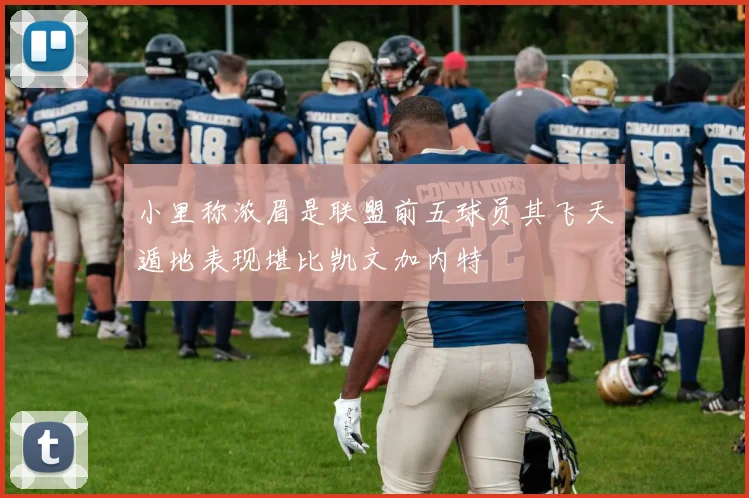 小里称浓眉是联盟前五球员其飞天遁地表现堪比凯文加内特