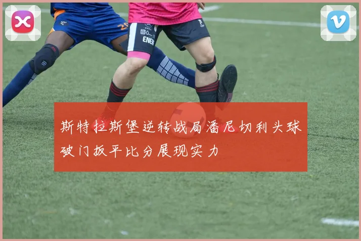 斯特拉斯堡逆转战局潘尼切利头球破门扳平比分展现实力