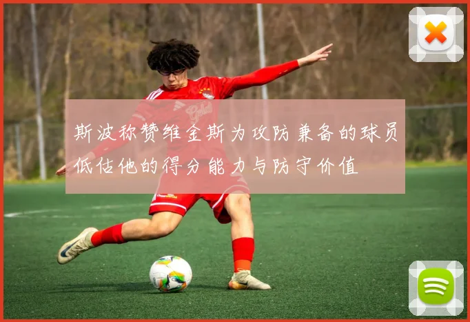 斯波称赞维金斯为攻防兼备的球员低估他的得分能力与防守价值