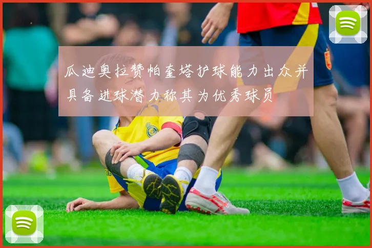 瓜迪奥拉赞帕奎塔护球能力出众并具备进球潜力称其为优秀球员
