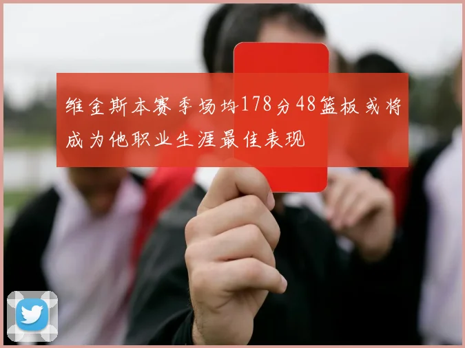 维金斯本赛季场均178分48篮板或将成为他职业生涯最佳表现