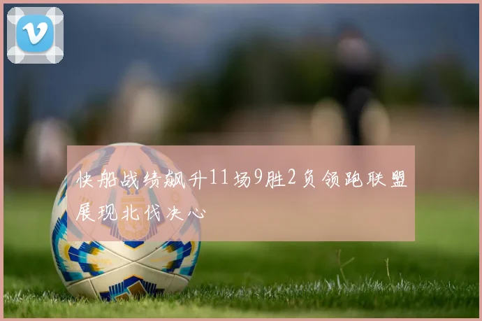 快船战绩飙升11场9胜2负领跑联盟展现北伐决心