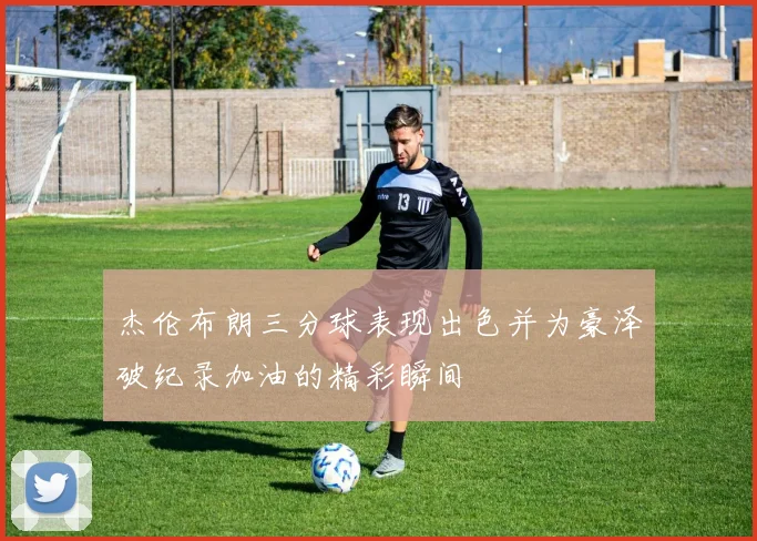 杰伦布朗三分球表现出色并为豪泽破纪录加油的精彩瞬间