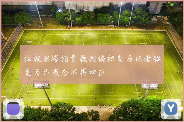 拉波尔塔指责裁判偏袒皇马记者称皇马已表态不再回应