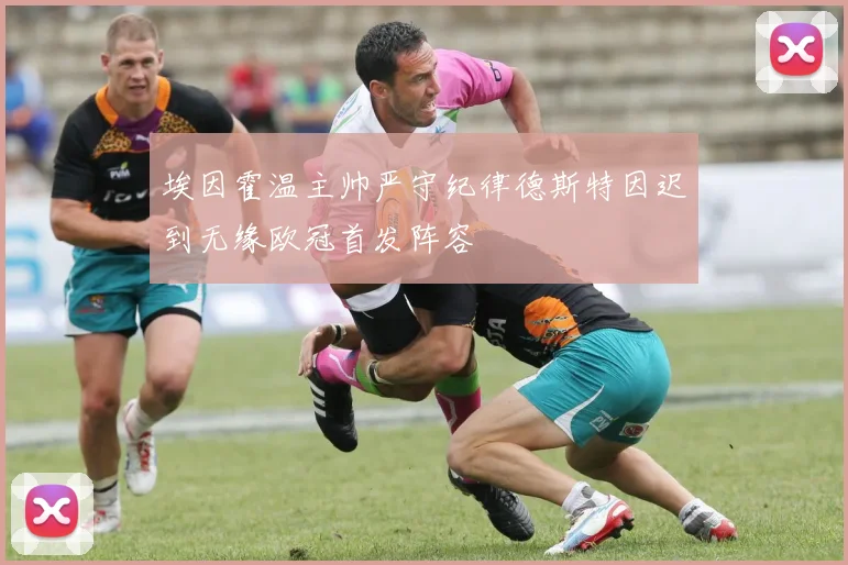 埃因霍温主帅严守纪律德斯特因迟到无缘欧冠首发阵容